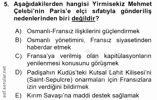 5. soru: Aşağıdakilerden hangisi Yirmisekiz Mehmet Çelebi'nin Paris'e elçi sıfatıyla gönderiliş nedenlerinden biri değildir? A…
