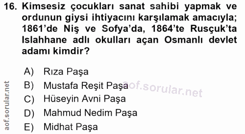 16. soru: Kimsesiz çocukları sanat sahibi yapmak ve ordunun giysi ihtiyacını karşılamak amacıyla; 1861'de Niş ve Sofya'da, 1864…
