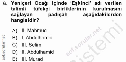 6. soru: Yeniçeri Ocağı içinde 'Eşkinci' adı verilen talimli tüfekçi birliklerinin kurulmasını sağlayan padişah aşağıdakilerde…