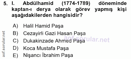 5. soru: I. Abdülhamid (1774-1789) döneminde kaptan-ı derya olarak görev yapmış kişi aşağıdakilerden hangisidir? A) Halil Hami…