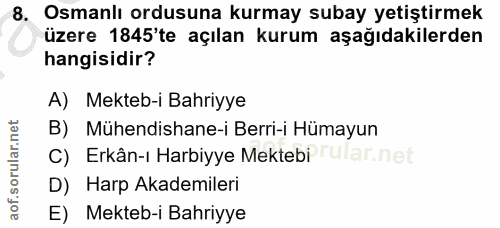 8. soru: Osmanlı ordusuna kurmay subay yetiştirmek üzere 1845'te açılan kurum aşağıdakilerden hangisidir? A) Mekteb-i Bahriyye…