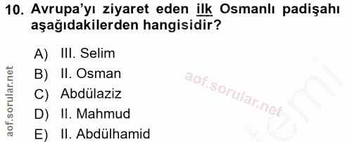 10. soru: Avrupa'yı ziyaret eden ilk Osmanlı padişahı aşağıdakilerden hangisidir? A) III. Selim B) II. Osman C) Abdülaziz D) II…