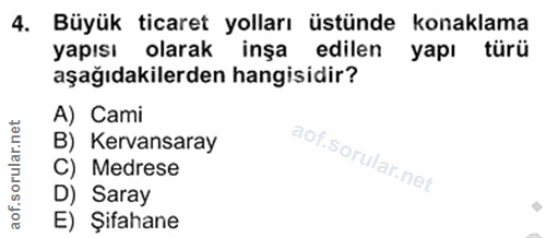 4. soru: Büyük ticaret yolları üstünde konaklama yapısı olarak inşa edilen yapı türü aşağıdakilerden hangisidir? A) Cami B) Ke…