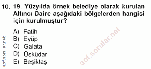 10. soru: 19. Yüzyılda örnek belediye olarak kurulan Altıncı Daire aşağıdaki bölgelerden hangisi için kurulmuştur? A) Fatih B)…