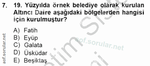 7. soru: 19. Yüzyılda örnek belediye olarak kurulan Altıncı Daire aşağıdaki bölgelerden hangisi için kurulmuştur? A) Fatih B)…