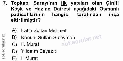 7. soru: Topkapı Sarayı'nın ilk yapıları olan Çinili Köşk ve Hazine Dairesi aşağıdaki Osmanlı padişahlarının hangisi tarafında…