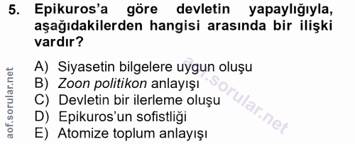5. soru: Epikuros'a göre devletin yapaylığıyla, aşağıdakilerden hangisi arasında bir ilişki vardır? A) Siyasetin bilgelere uyg…