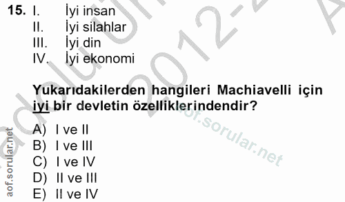 15. soru: I. İyi insan Il. İyi silahlar Ill. lyi din IV lyi ekonomi Yukarıdakilerden hangileri Machiavelli için iyi bir devleti…