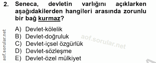 2. soru: Seneca, devletin varlığını açıklarken aşağıdakilerden hangileri arasında zorunlu bir bağ kurmaz? A) Devlet-kölelik B)…