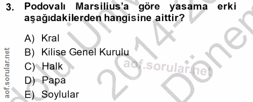 3. soru: Podovalı Marsilius'a göre yasama erki aşağıdakilerden hangisine aittir? A) Kral B) Kilise Genel Kurulu C) Halk D) Pap…
