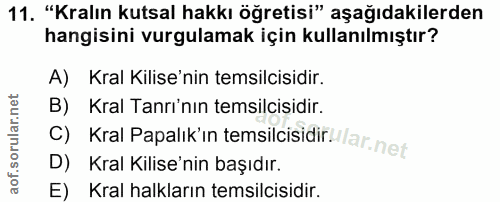 11. soru: "Kralın kutsal hakkı öğretisi" aşağıdakilerden hangisini vurgulamak için kullanılmıştır? A) Kral Kilise'nin temsilcis…