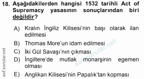 18. soru: Aşağıdakilerden hangisi 1532 tarihli Act of Supremacy yasasının sonuçlarından biri değildir? A) Kralın Ingiliz Kilise…