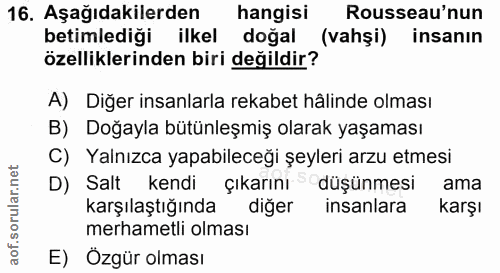 16. soru: Aşağıdakilerden hangisi Rousseau'nun betimlediği ilkel doğal (vahşi) insanın özelliklerinden biri değildir? A) Diğer…