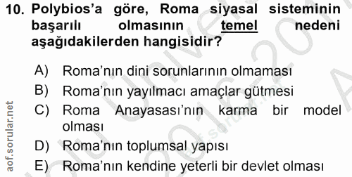 10. soru: Polybios'a göre, Roma siyasal sisteminin başarılı olmasının temel nedeni aşağıdakilerden hangisidir? A) Roma'nın dini…
