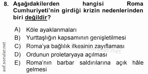 8. soru: Aşağıdakilerden hangisi Roma Cumhuriyeti'nin girdiği krizin nedenlerinden biri değildir? A) Köle ayaklanmaları B) Yur…