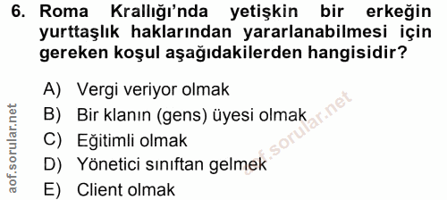 6. soru: Roma Krallığı'nda yetişkin bir erkeğin yurttaşlık haklarından yararlanabilmesi için gereken koşul aşağıdakilerden han…