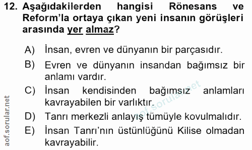 12. soru: Aşağıdakilerden hangisi Rönesans ve Reform'la ortaya çıkan yeni insanın görüşleri arasında yer almaz? A) Insan, evren…