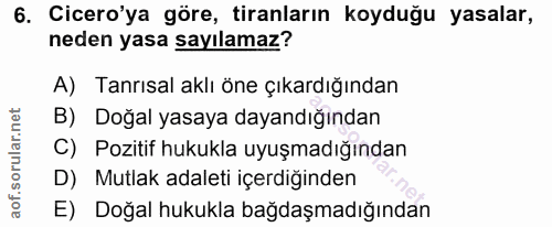 6. soru: Cicero'ya göre, tiranların koyduğu yasalar, neden yasa sayılamaz? A) Tanrısal aklı öne çıkardığından B) Doğal yasaya…