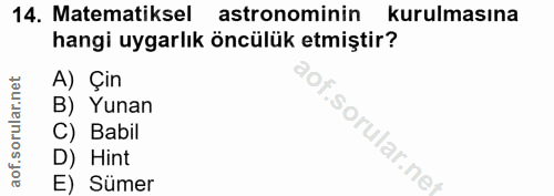14. soru: Matematiksel astronominin kurulmasına hangi uygarlık öncülük etmiştir? A) Çin B) Yunan hof. C) Babil D) Hint E) Sümer