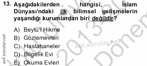 13. soru: Aşağıdakilerden hangisi, İslam Dünyası'ndaki ilk bilimsel gelişmelerin yaşandığı kurumlardan biri değildir? A) Beytü'…