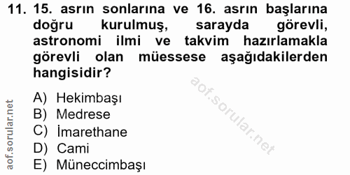 11. soru: 15. asrın sonlarına ve 16. asrın başlarına doğru kurulmuş, sarayda görevli, astronomi ilmi ve takvim hazırlamakla gör…