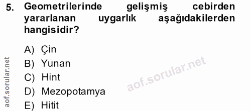 5. soru: Geometrilerinde gelişmiş cebirden yararlanan uygarlık aşağıdakilerden hangisidir? A) Çin orular.net B) Yunan C) Hint…