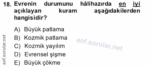 18. soru: Evrenin durumunu hâlihazırda en iyi açıklayan kuram aşağıdakilerden hangisidir? A) Büyük patlama B) Kozmik patlama C)…