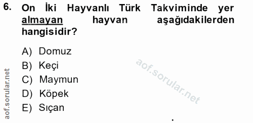 6. soru: On İki Hayvanlı Türk Takviminde yer almayan hayvan aşağıdakilerden hangisidir? A) Domuz B) Keçi rular. C) Maymun D) K…