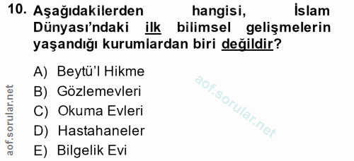 10. soru: Aşağıdakilerden hangisi, Islam Dünyası'ndaki ilk bilimsel gelişmelerin yaşandığı kurumlardan biri değildir? A) Beytü'…
