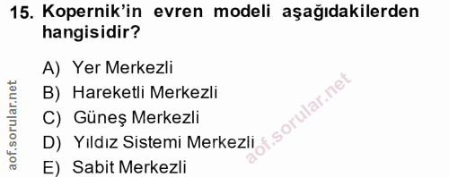 15. soru: Kopernik'in evren modeli aşağıdakilerden hangisidir? A) Yer Merkezli B) Hareketli Merkezli D) Yildız Sistemi Merkezli…
