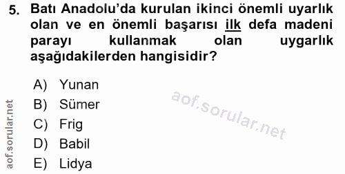 5. soru: Batı Anadolu'da kurulan ikinci önemli uyarlık olan ve en önemli başarısı ilk defa madeni parayı kullanmak olan uygarl…