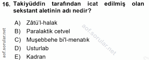 16. soru: Takiyüddin tarafından icat edilmiş olan sekstant aletinin adı nedir? A) Zâtü'l-halak B) Paralaktik cetvel C) Muşebbeh…