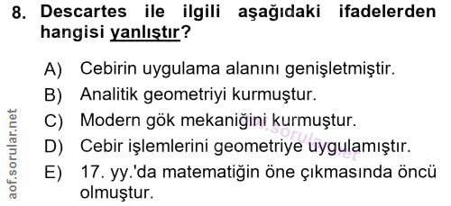 8. soru: Descartes ile ilgili aşağıdaki ifadelerden hangisi yanlıştır? A) Cebirin uygulama alanını genişletmiştir. B) Analitik…