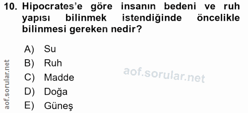 10. soru: Hipocrates'e göre insanın bedeni ve ruh yapısı bilinmek istendiğinde öncelikle bilinmesi gereken nedir? A) Su B) Ruh…