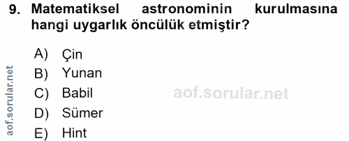 9. soru: Matematiksel astronominin kurulmasına hangi uygarlık öncülük etmiştir? A) Çin B) Yunan C) Babil D) Sümer E) Hint