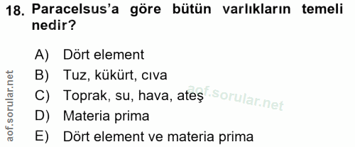 18. soru: Paracelsus'a göre bütün varlıkların temeli nedir? A) Dört element B) Tuz, kükürt, cıva c) Toprak, su, hava, ateş D) M…