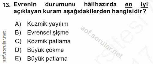 13. soru: Evrenin durumunu hâlihazırda en iyi açıklayan kuram aşağıdakilerden hangisidir? A) Kozmik yayılım B) Evrensel şişme C…