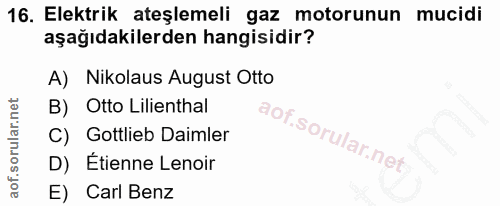 16. soru: Elektrik ateşlemeli gaz motorunun mucidi aşağıdakilerden hangisidir? A) Nikolaus August Otto B) Otto Lilienthal C) Go…