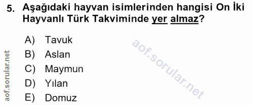 5. soru: Aşağıdaki hayvan isimlerinden hangisi On İki Hayvanlı Türk Takviminde yer almaz? A) Tavuk B) Aslan C) Maymun D) Yılan…
