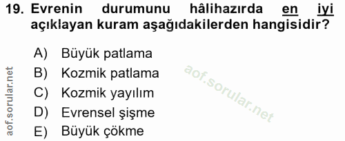 19. soru: Evrenin durumunu hâlihazırda en iyi açıklayan kuram aşağıdakilerden hangisidir? A) Büyük patlama B) Kozmik patlama C)…