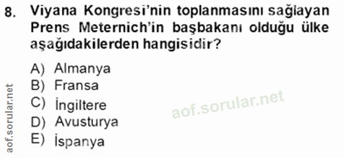 8. soru: Viyana Kongresi'nin toplanmasını sağlayan Prens Meternich'in başbakanı olduğu ülke aşağıdakilerden hangisidir? A) Alm…