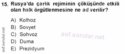 15. soru: Rusya'da çarlık rejiminin çöküşünde etkili olan halk örgütlenmesine ne ad verilir? A) Kolhoz B) Sovyet C) Sohvoz D) D…