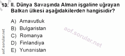 13. soru: II. Dünya Savaşında Alman işgaline uğrayan Balkan ülkesi aşağıdakilerden hangisidir? A) Arnavutluk B) Bulgaristan C)…