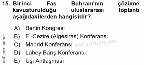 15. soru: Birinci Fas Buhranı'nın çözüme kavuşturulduğu uluslararası toplantı aşağıdakilerden hangisidir? A) Berlin Kongresi B)…