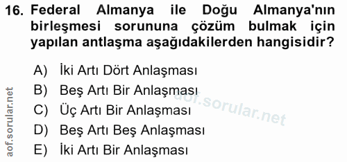 16. soru: Federal Almanya ile Doğu Almanya'nın birleşmesi sorununa çözüm bulmak için yapılan antlaşma aşağıdakilerden hangisidi…