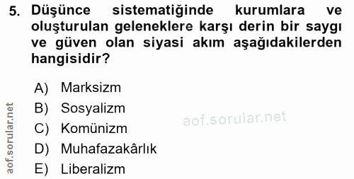 5. soru: Düşünce sistematiğinde kurumlara ve oluşturulan geleneklere karşı derin bir saygı ve güven olan siyasi akım aşağıdaki…