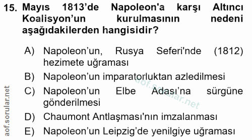 15. soru: Mayıs 1813'de Napoleon'a karşı Altıncı Koalisyon'un kurulmasının nedeni aşağıdakilerden hangisidir? A) Napoleon'un, R…