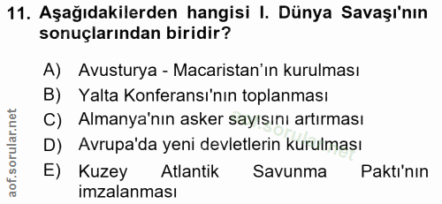 11. soru: Aşağıdakilerden hangisi I. Dünya Savaşı'nın sonuçlarından biridir? A) Avusturya - Macaristan'ın kurulması B) Yalta Ko…