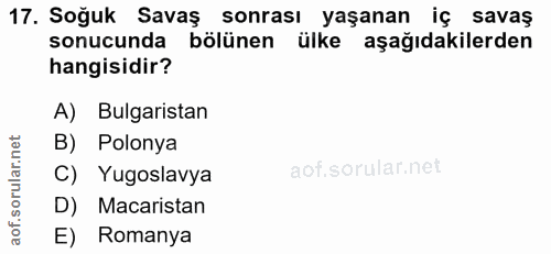 17. soru: Soğuk Savaş sonrası yaşanan iç savaş sonucunda bölünen ülke aşağıdakilerden hangisidir? A) Bulgaristan B) Polonya C)…