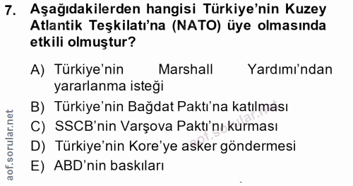7. soru: Aşağıdakilerden hangisi Türkiye'nin Kuzey Atlantik Teşkilatı'na (NATO) üye olmasında etkili olmuştur? A) Türkiye'nin…